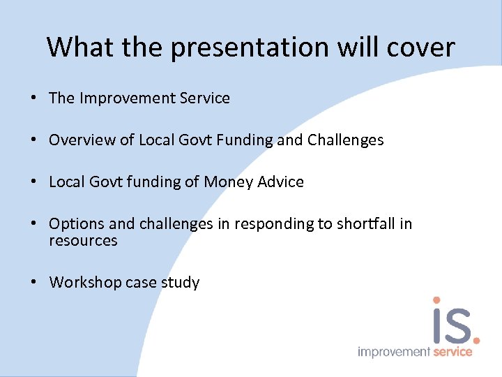 What the presentation will cover • The Improvement Service • Overview of Local Govt