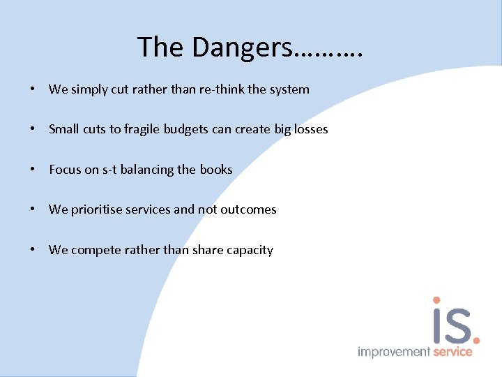 The Dangers………. • We simply cut rather than re-think the system • Small cuts