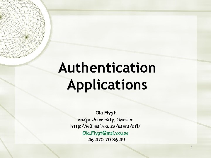Authentication Applications Ola Flygt Växjö University, Sweden http: //w 3. msi. vxu. se/users/ofl/ Ola.