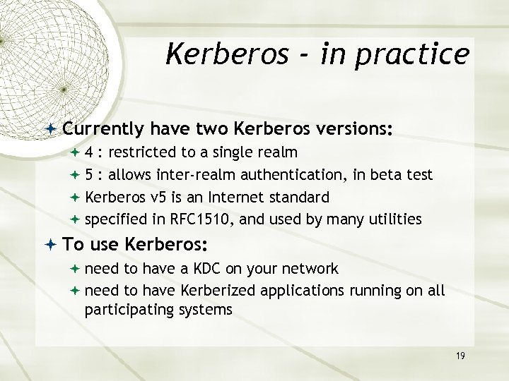 Kerberos - in practice Currently have two Kerberos versions: 4 : restricted to a