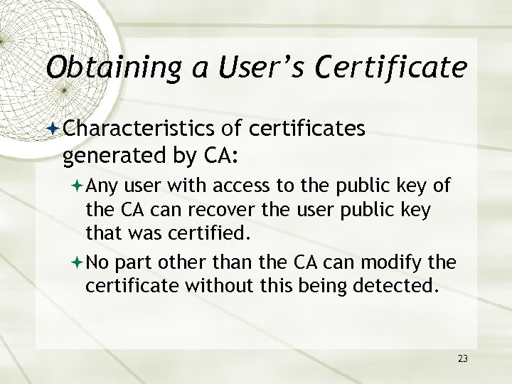 Obtaining a User’s Certificate Characteristics of certificates generated by CA: Any user with access