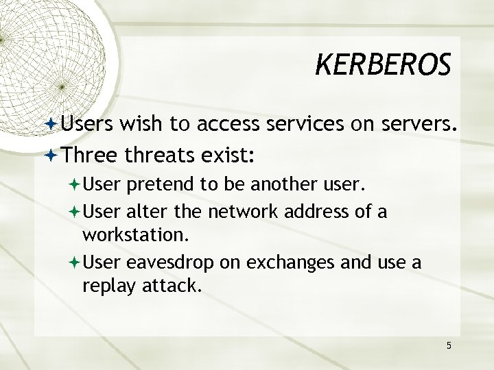 KERBEROS Users wish to access services on servers. Three threats exist: User pretend to