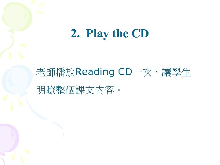 2. Play the CD 老師播放Reading CD一次，讓學生 明瞭整個課文內容。 