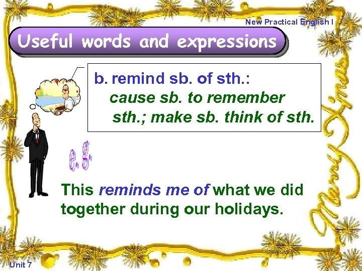 New Practical English I Useful words and expressions b. remind sb. of sth. :