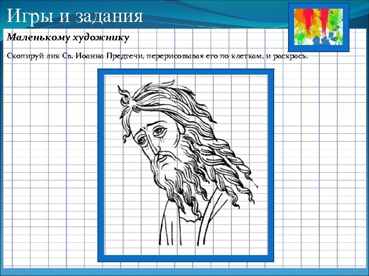 Игры и задания Маленькому художнику Скопируй лик Св. Иоанна Предтечи, перерисовывая его по клеткам,