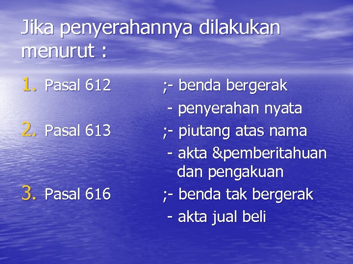 Jika penyerahannya dilakukan menurut : 1. Pasal 612 2. Pasal 613 3. Pasal 616