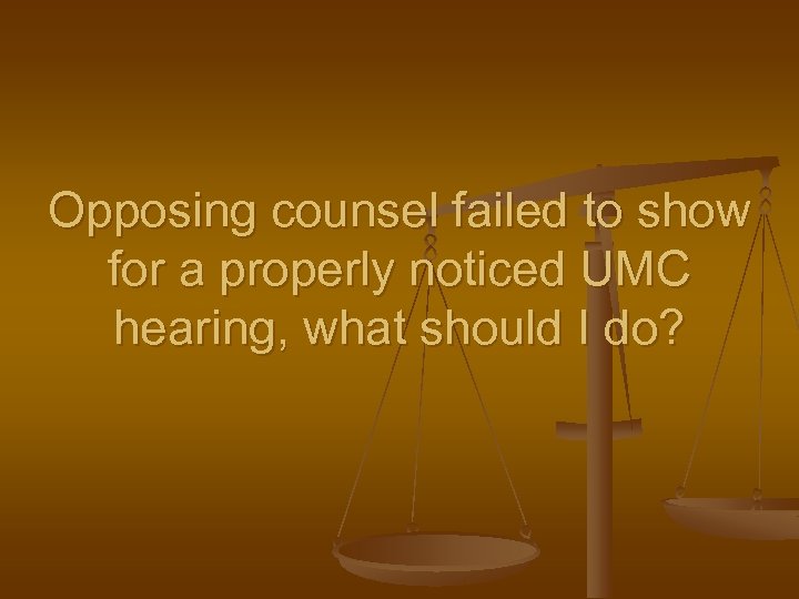 Opposing counsel failed to show for a properly noticed UMC hearing, what should I