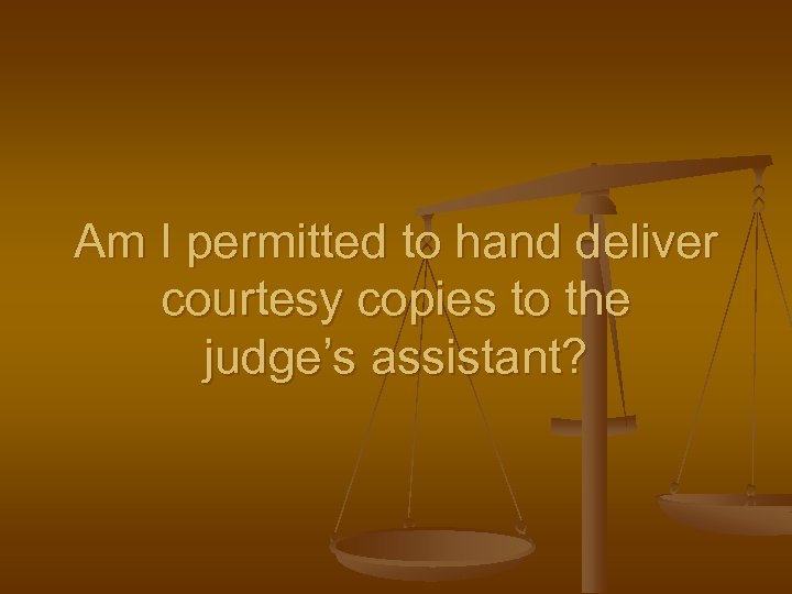 Am I permitted to hand deliver courtesy copies to the judge’s assistant? 