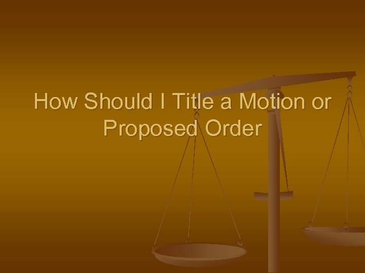 How Should I Title a Motion or Proposed Order 