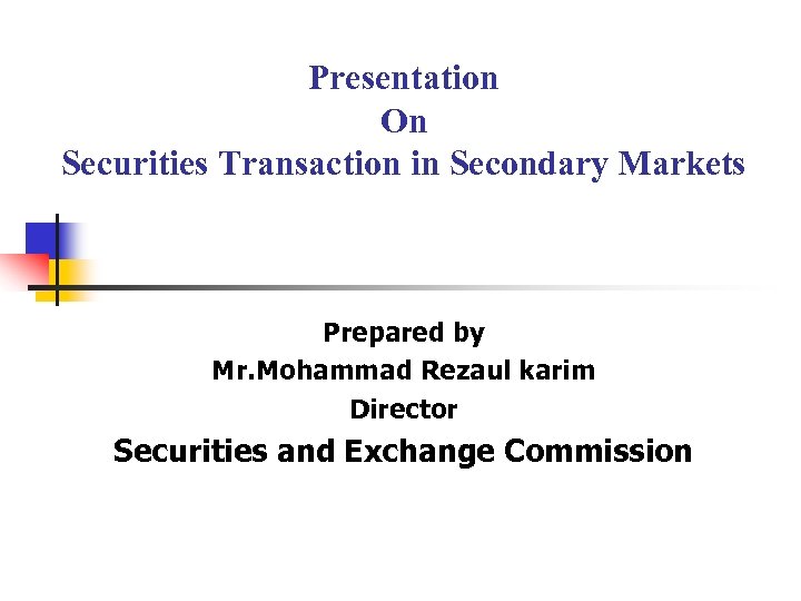 Presentation On Securities Transaction in Secondary Markets Prepared by Mr. Mohammad Rezaul karim Director