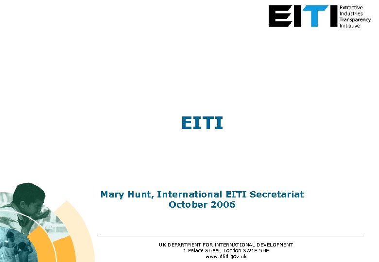 EITI Mary Hunt, International EITI Secretariat October 2006 UK DEPARTMENT FOR INTERNATIONAL DEVELOPMENT 1