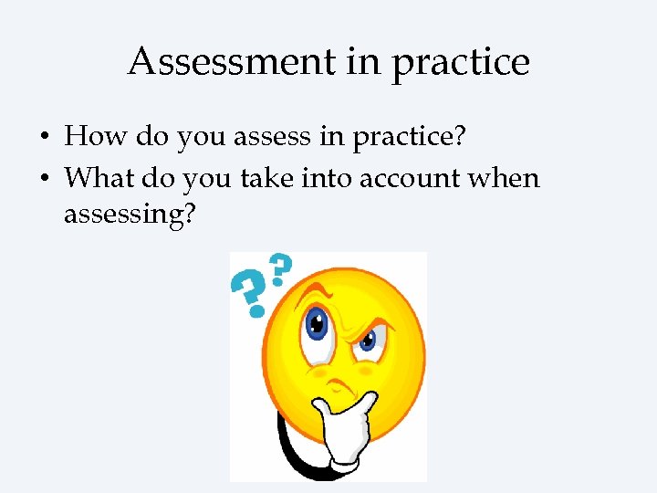 Assessment in practice • How do you assess in practice? • What do you