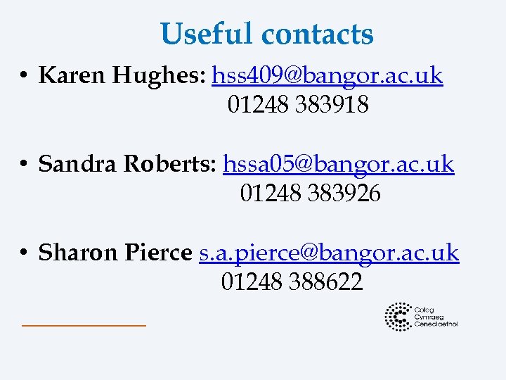 Useful contacts • Karen Hughes: hss 409@bangor. ac. uk 01248 383918 • Sandra Roberts: