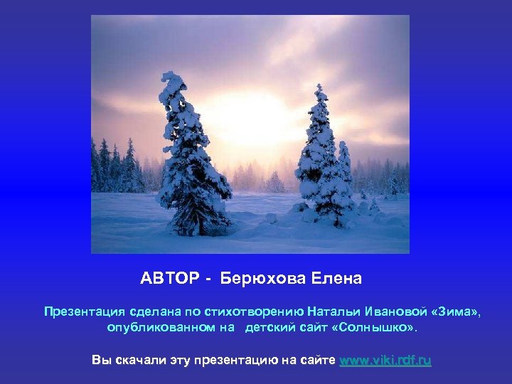 АВТОР - Берюхова Елена Презентация сделана по стихотворению Натальи Ивановой «Зима» , опубликованном на