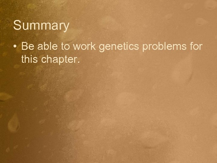 Summary • Be able to work genetics problems for this chapter. 