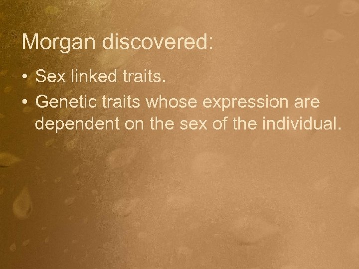 Morgan discovered: • Sex linked traits. • Genetic traits whose expression are dependent on