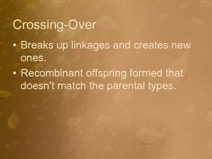 Crossing-Over • Breaks up linkages and creates new ones. • Recombinant offspring formed that