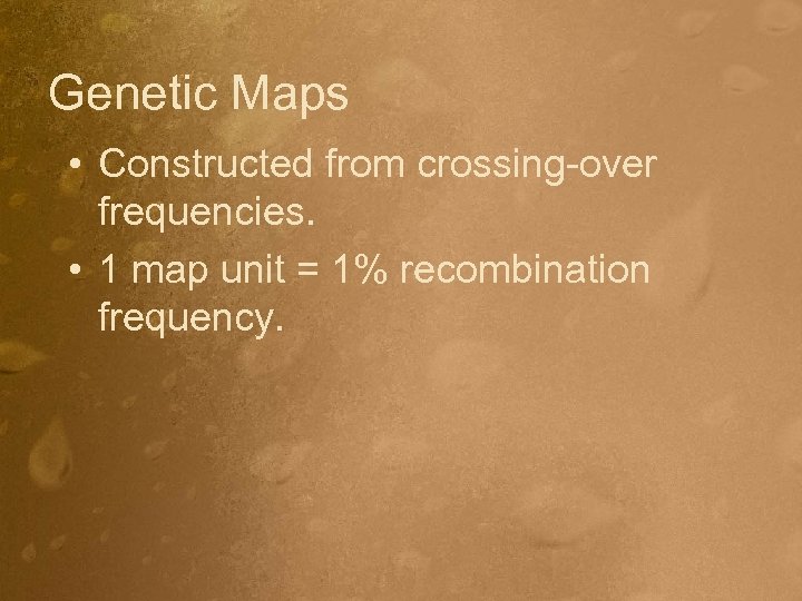 Genetic Maps • Constructed from crossing-over frequencies. • 1 map unit = 1% recombination