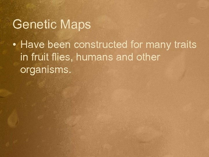 Genetic Maps • Have been constructed for many traits in fruit flies, humans and