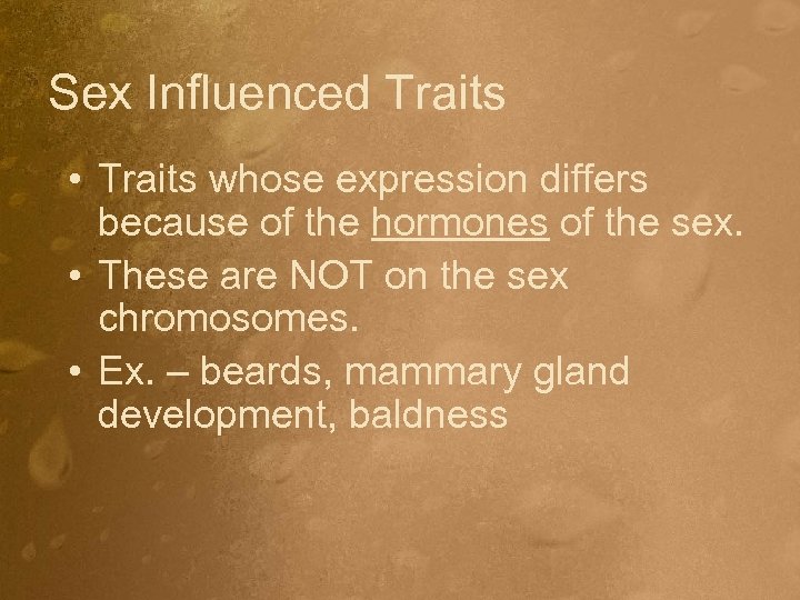 Sex Influenced Traits • Traits whose expression differs because of the hormones of the