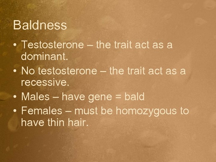 Baldness • Testosterone – the trait act as a dominant. • No testosterone –