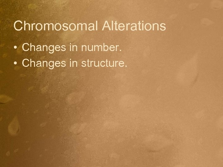 Chromosomal Alterations • Changes in number. • Changes in structure. 