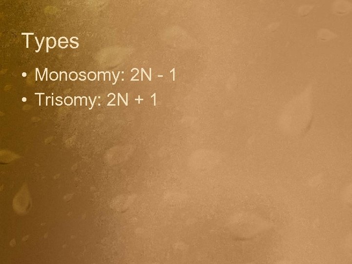 Types • Monosomy: 2 N - 1 • Trisomy: 2 N + 1 