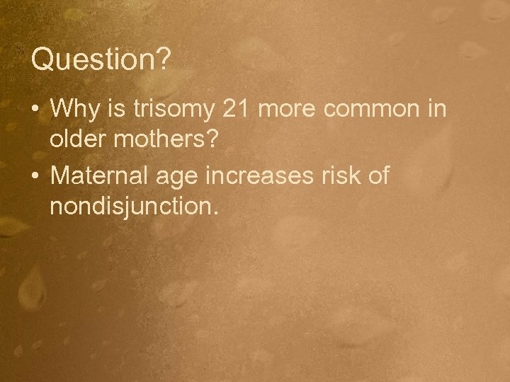 Question? • Why is trisomy 21 more common in older mothers? • Maternal age