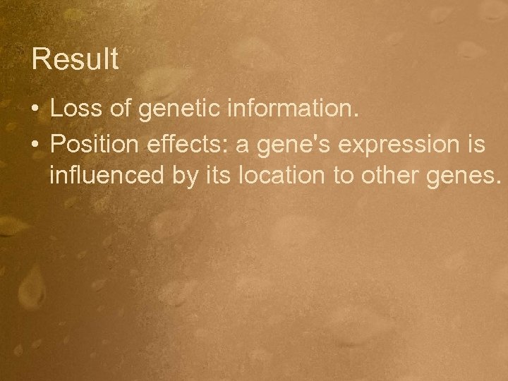 Result • Loss of genetic information. • Position effects: a gene's expression is influenced