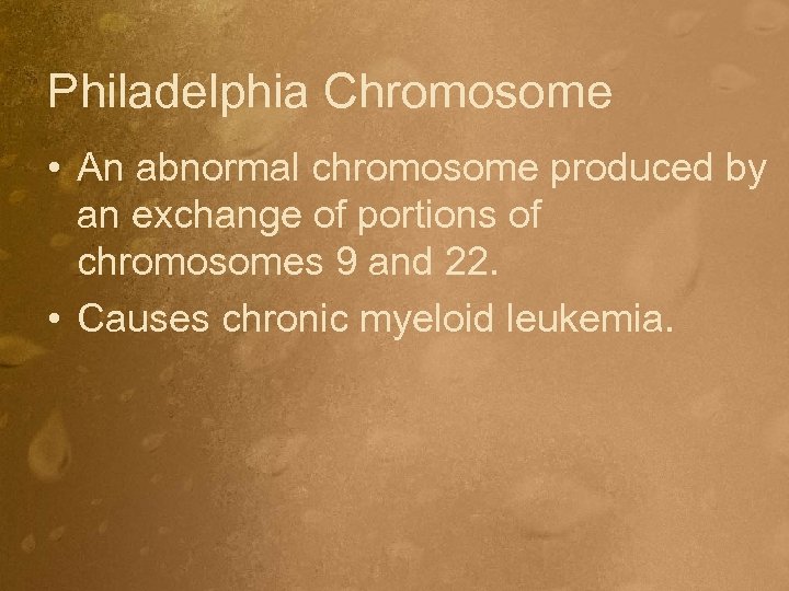 Philadelphia Chromosome • An abnormal chromosome produced by an exchange of portions of chromosomes