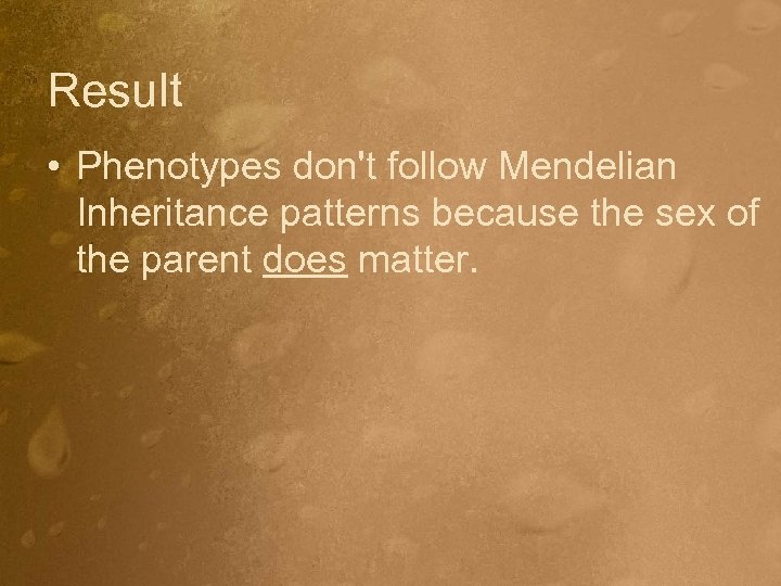 Result • Phenotypes don't follow Mendelian Inheritance patterns because the sex of the parent