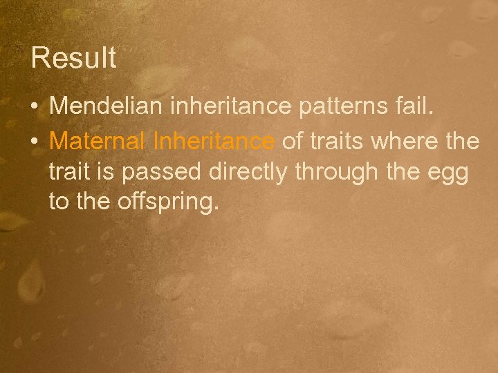 Result • Mendelian inheritance patterns fail. • Maternal Inheritance of traits where the trait
