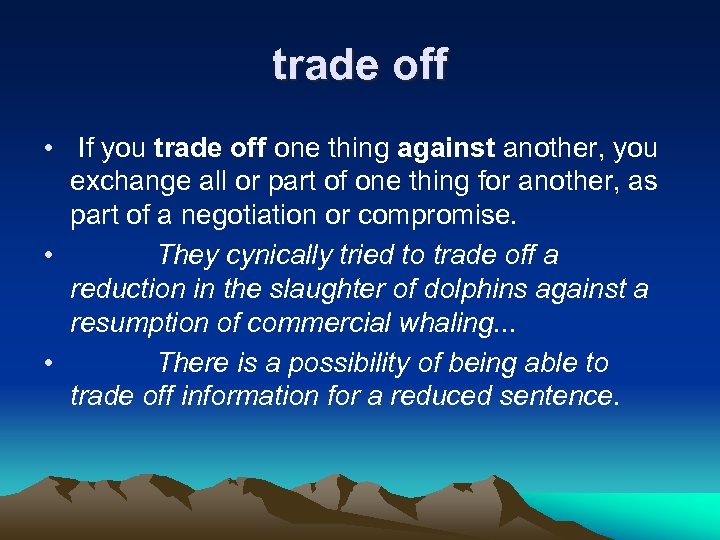 trade off • If you trade off one thing against another, you exchange all
