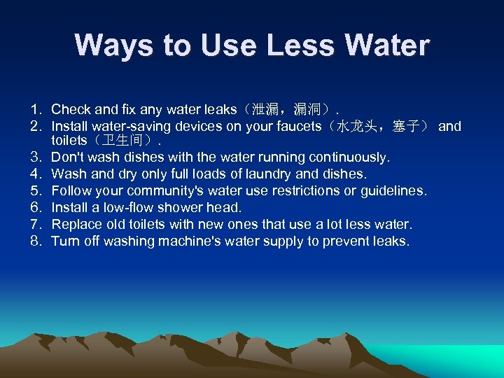 Ways to Use Less Water 1. Check and fix any water leaks（泄漏，漏洞）. 2. Install