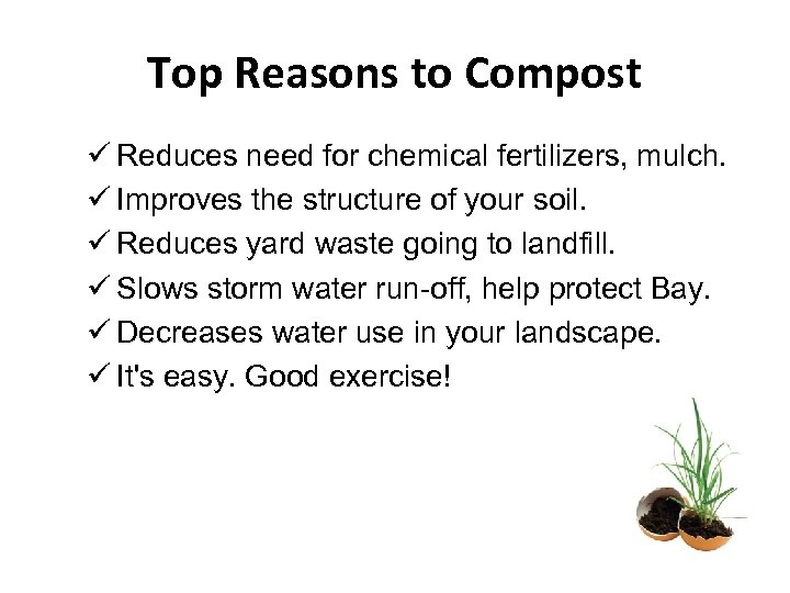 Top Reasons to Compost ü Reduces need for chemical fertilizers, mulch. ü Improves the