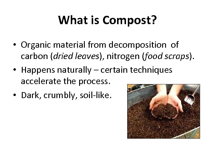 What is Compost? • Organic material from decomposition of carbon (dried leaves), nitrogen (food