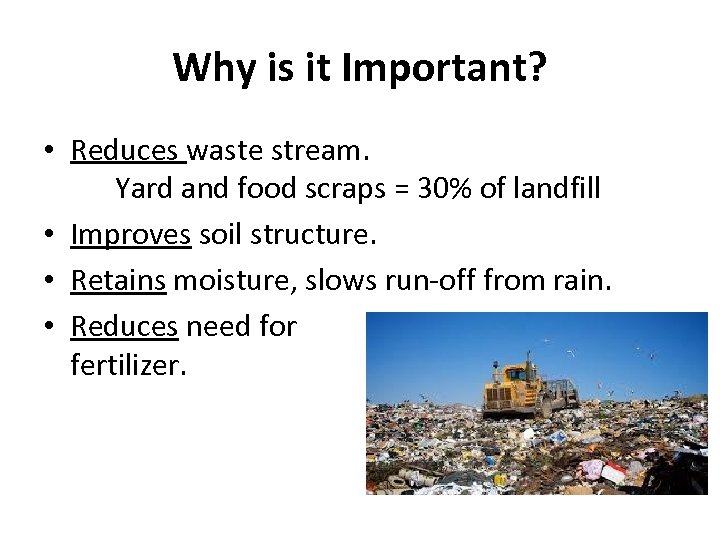 Why is it Important? • Reduces waste stream. Yard and food scraps = 30%