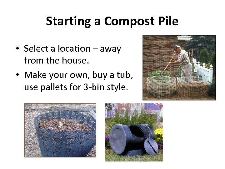 Starting a Compost Pile • Select a location – away from the house. •