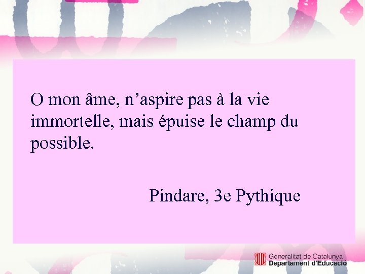 O mon âme, n’aspire pas à la vie immortelle, mais épuise le champ du