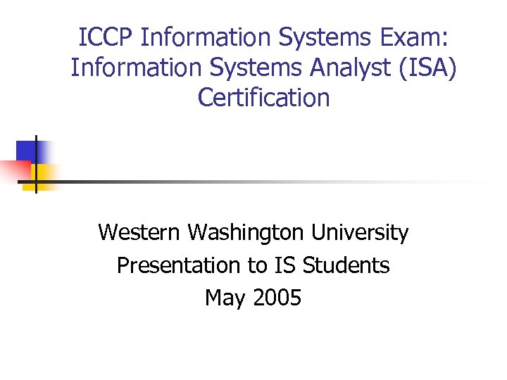 ICCP Information Systems Exam: Information Systems Analyst (ISA) Certification Western Washington University Presentation to