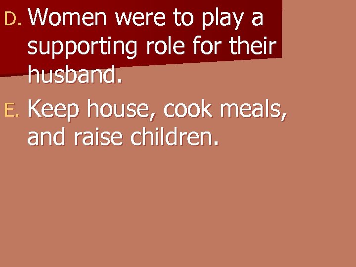 D. Women were to play a supporting role for their husband. E. Keep house,