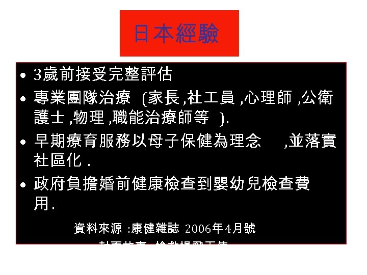 日本經驗 • 3歲前接受完整評估 • 專業團隊治療 (家長 , 社 員 , 心理師 , 公衛 護士