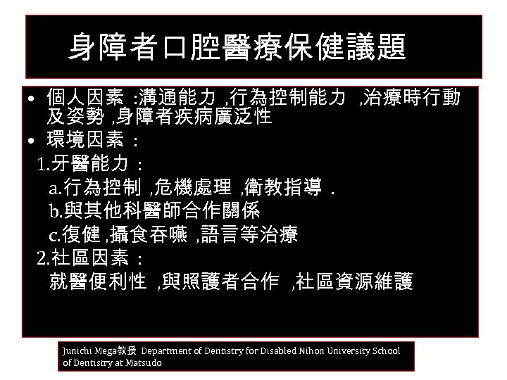 身障者口腔醫療保健議題 • 個人因素 : 溝通能力 , 行為控制能力 , 治療時行動 及姿勢 , 身障者疾病廣泛性 • 環境因素