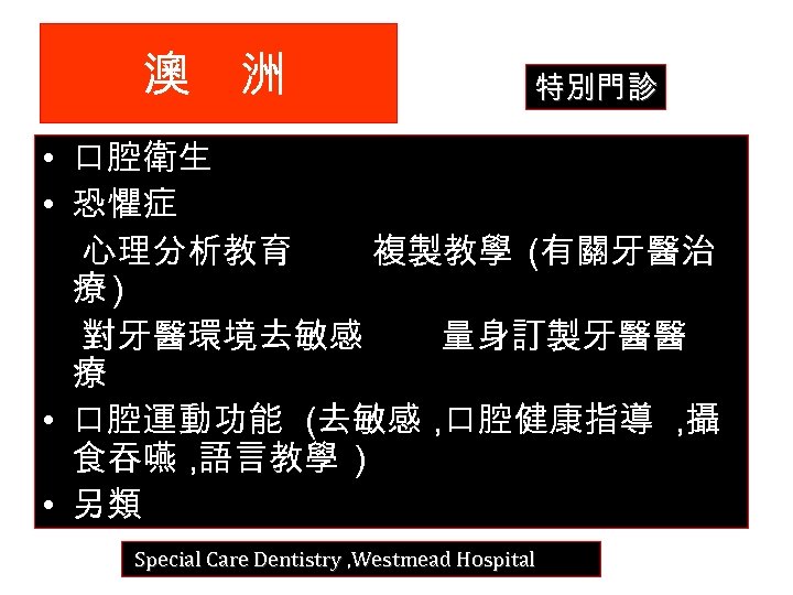 澳 洲 特別門診 • 口腔衛生 • 恐懼症 心理分析教育 複製教學 (有關牙醫治 療) 對牙醫環境去敏感 量身訂製牙醫醫 療