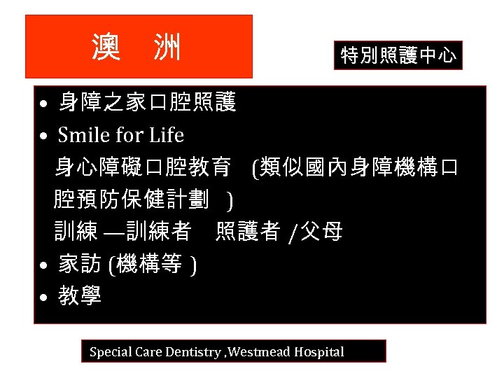 澳 洲 特別照護中心 • 身障之家口腔照護 • Smile for Life 身心障礙口腔教育 (類似國內身障機構口 腔預防保健計劃 ) 訓練
