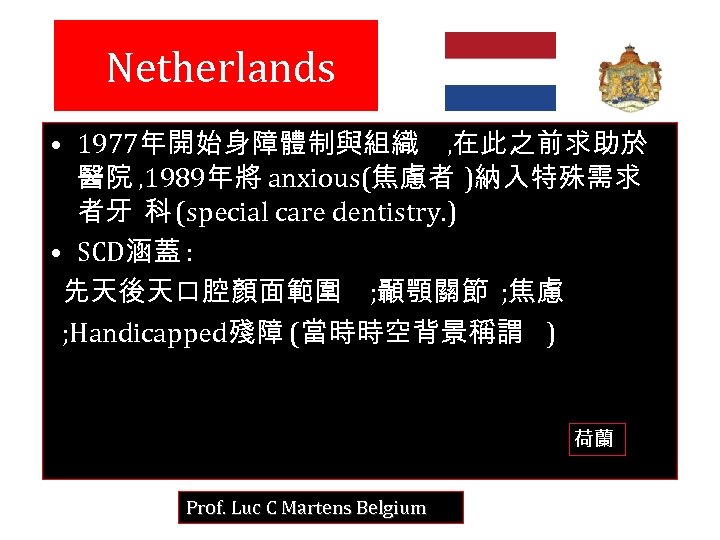  Netherlands • 1977年開始身障體制與組織 , 在此之前求助於 醫院 , 1989年將 anxious(焦慮者 )納入特殊需求 者牙 科 (special
