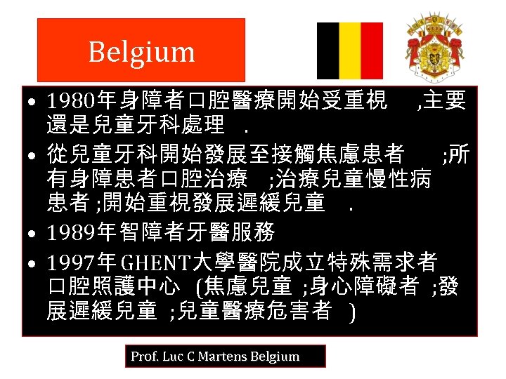 Belgium • 1980年身障者口腔醫療開始受重視 , 主要 還是兒童牙科處理. • 從兒童牙科開始發展至接觸焦慮患者 ; 所 有身障患者口腔治療 ; 治療兒童慢性病 患者