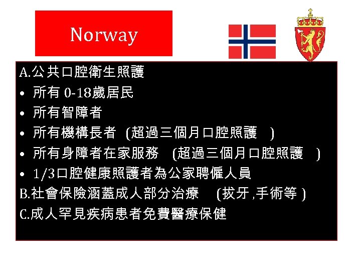 Norway A. 公 共口腔衛生照護 • 所有 0 -18歲居民 • 所有智障者 • 所有機構長者 (超過三個月口腔照護 )