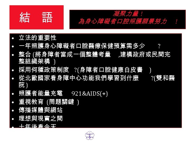 結 語 凝聚力量 ! 為身心障礙者口腔照護願景努力 • 立法的重要性 • 一年照護身心障礙者口腔醫療保健預算需多少 ? • 整合 (將身障者當成一個整體考量 ,