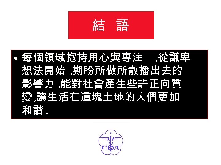 結 語 • 每個領域抱持用心與專注 , 從謙卑 想法開始 , 期盼所做所散播出去的 影響力 , 能對社會產生些許正向質 變 ,